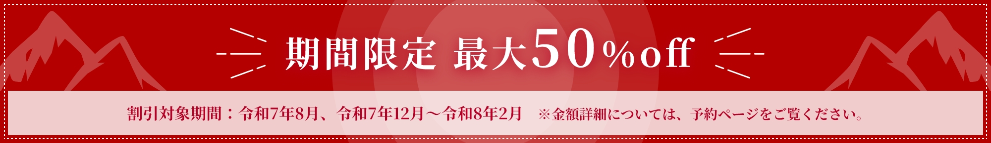 期間限定50%off キャンペーン実施中　割引対象期限：令和７年８月、令和７年１２月～令和８年２月　※金額詳細については、予約ページをご覧ください。